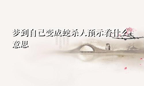 梦到自己变成蛇杀人预示着什么意思