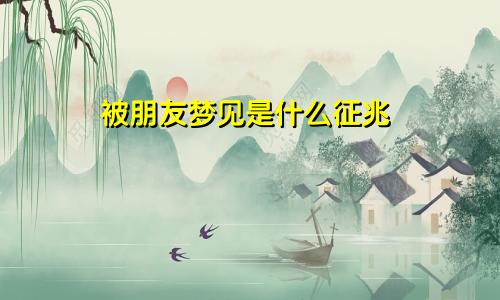 被朋友梦见是什么征兆