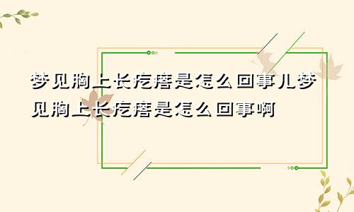 梦见胸上长疙瘩是怎么回事儿梦见胸上长疙瘩是怎么回事啊