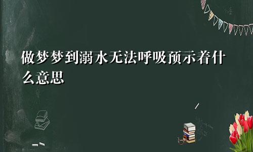 做梦梦到溺水无法呼吸预示着什么意思