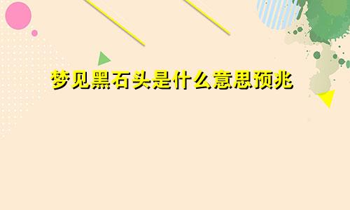 梦见黑石头是什么意思预兆