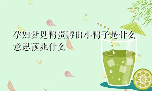 孕妇梦见鸭蛋孵出小鸭子是什么意思预兆什么