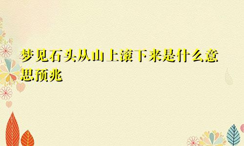 梦见石头从山上滚下来是什么意思预兆