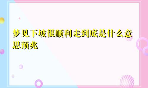 梦见下坡很顺利走到底是什么意思预兆