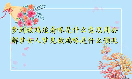 梦到被鸡追着啄是什么意思周公解梦女人梦见被鸡啄是什么预兆