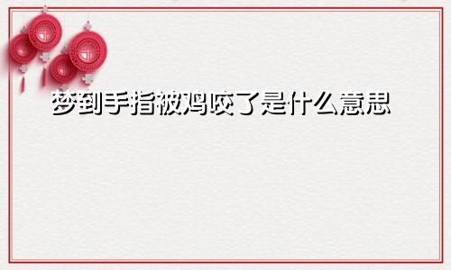 梦到手指被鸡咬了是什么意思