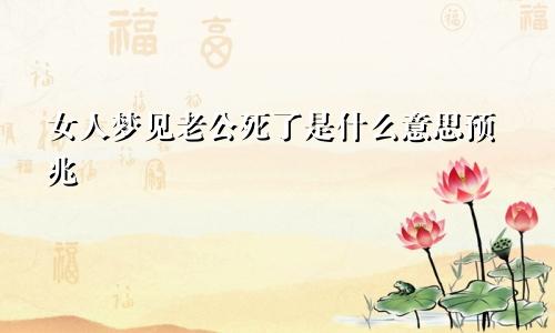 女人梦见老公死了是什么意思预兆