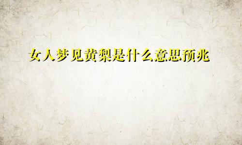 女人梦见黄梨是什么意思预兆