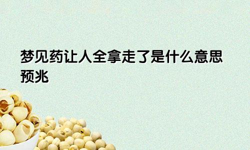 梦见药让人全拿走了是什么意思预兆