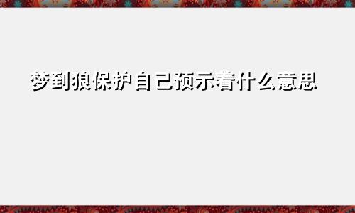 梦到狼保护自己预示着什么意思