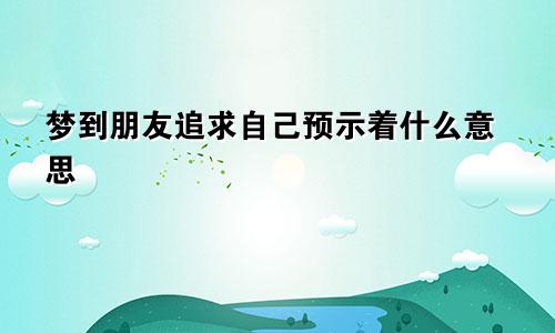 梦到朋友追求自己预示着什么意思