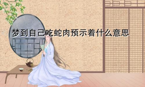 梦到自己吃蛇肉预示着什么意思
