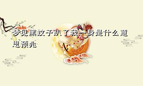 梦见黑蚊子趴了我一身是什么意思预兆