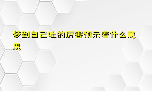 梦到自己吐的厉害预示着什么意思