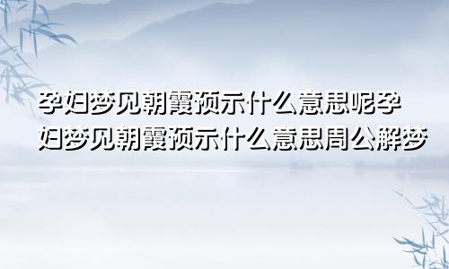 孕妇梦见朝霞预示什么意思呢孕妇梦见朝霞预示什么意思周公解梦