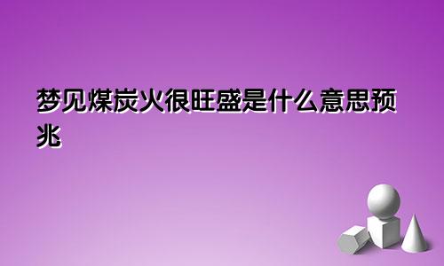 梦见煤炭火很旺盛是什么意思预兆