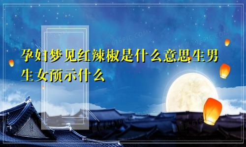 孕妇梦见红辣椒是什么意思生男生女预示什么