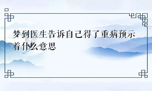 梦到医生告诉自己得了重病预示着什么意思