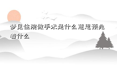 梦见住院做手术是什么意思预兆着什么