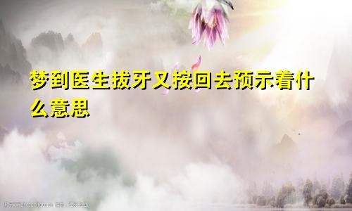 梦到医生拔牙又按回去预示着什么意思
