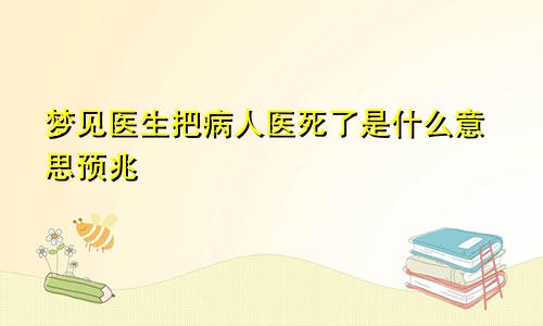 梦见医生把病人医死了是什么意思预兆