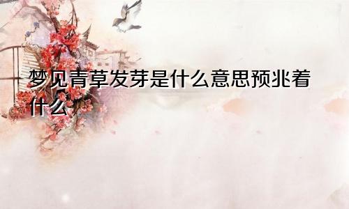梦见青草发芽是什么意思预兆着什么