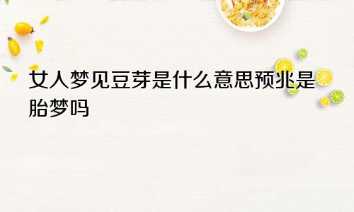 女人梦见豆芽是什么意思预兆是胎梦吗