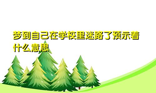 梦到自己在学校里迷路了预示着什么意思