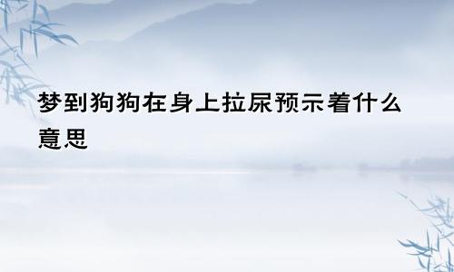 梦到狗狗在身上拉尿预示着什么意思