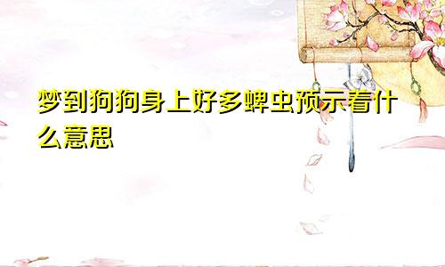梦到狗狗身上好多蜱虫预示着什么意思