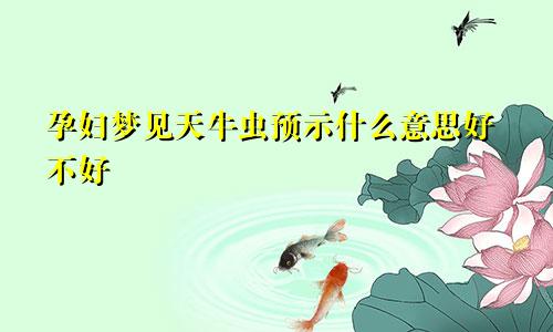 孕妇梦见天牛虫预示什么意思好不好
