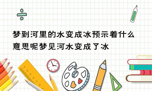 梦到河里的水变成冰预示着什么意思呢梦见河水变成了冰