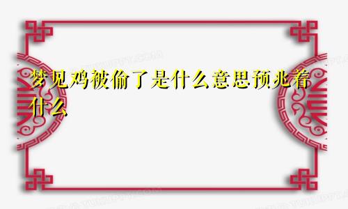 梦见鸡被偷了是什么意思预兆着什么