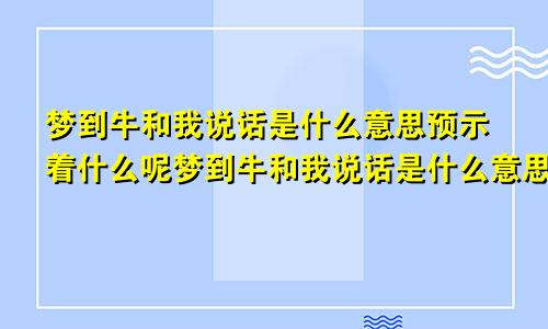 梦到牛和我说话是什么意思预示着什么呢梦到牛和我说话是什么意思预示着什么周公解梦