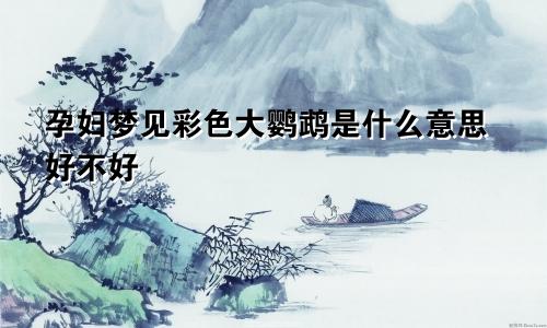 孕妇梦见彩色大鹦鹉是什么意思好不好