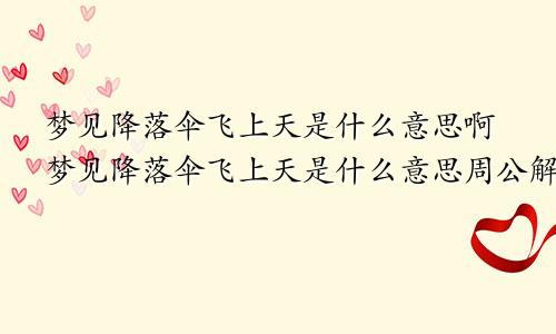 梦见降落伞飞上天是什么意思啊梦见降落伞飞上天是什么意思周公解梦