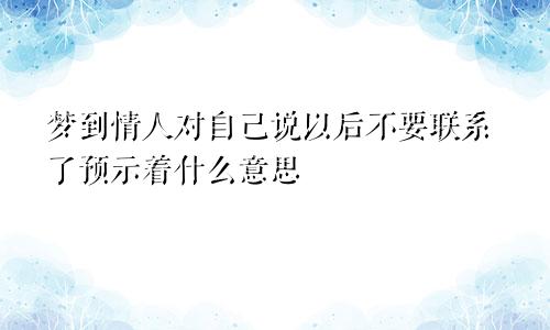梦到情人对自己说以后不要联系了预示着什么意思
