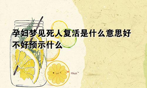 孕妇梦见死人复活是什么意思好不好预示什么