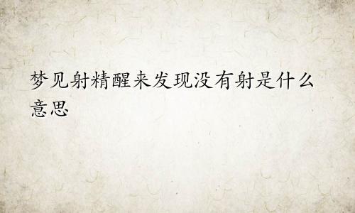 梦见射精醒来发现没有射是什么意思