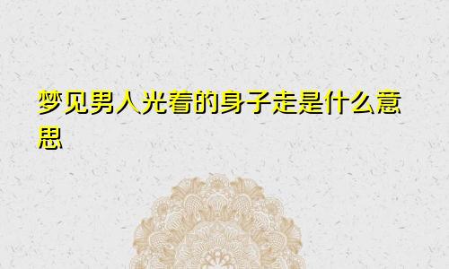 梦见男人光着的身子走是什么意思