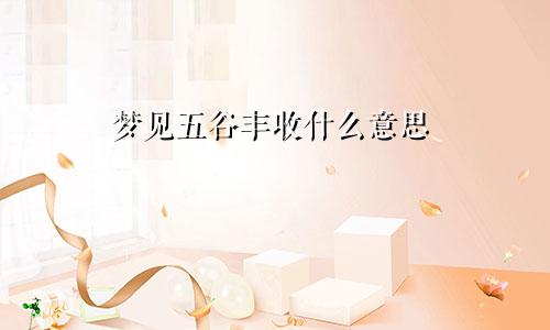 梦见五谷丰收什么意思
