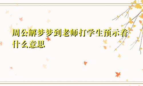 周公解梦梦到老师打学生预示着什么意思