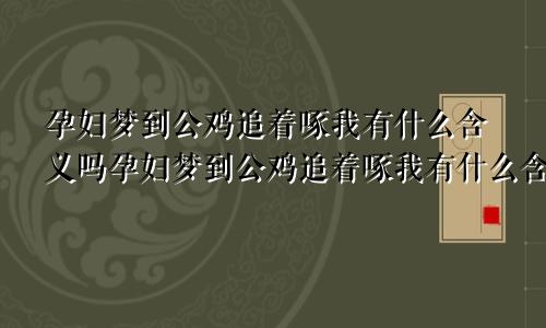 孕妇梦到公鸡追着啄我有什么含义吗孕妇梦到公鸡追着啄我有什么含义嘛
