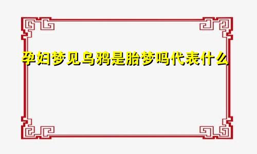 孕妇梦见乌鸦是胎梦吗代表什么