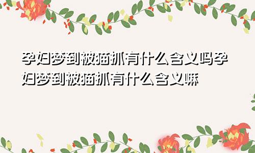 孕妇梦到被猫抓有什么含义吗孕妇梦到被猫抓有什么含义嘛
