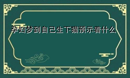 孕妇梦到自己生下猫预示着什么