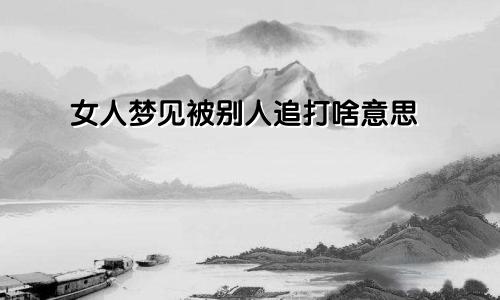 女人梦见被别人追打啥意思
