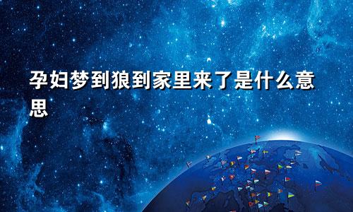 孕妇梦到狼到家里来了是什么意思