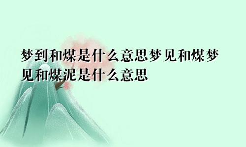 梦到和煤是什么意思梦见和煤梦见和煤泥是什么意思