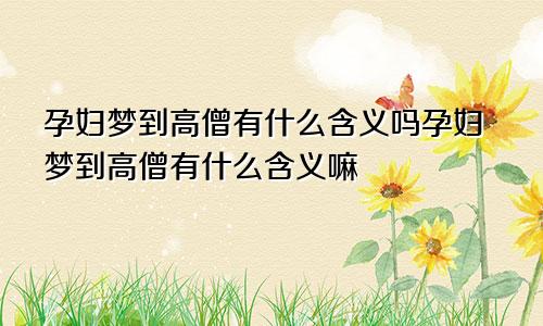 孕妇梦到高僧有什么含义吗孕妇梦到高僧有什么含义嘛